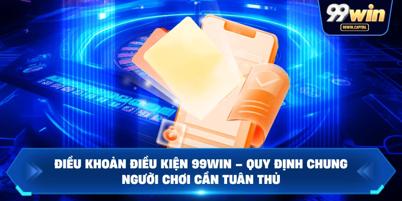Điều Khoản Điều Kiện 99WIN – Quy Định Chung Người Chơi Cần Tuân Thủ