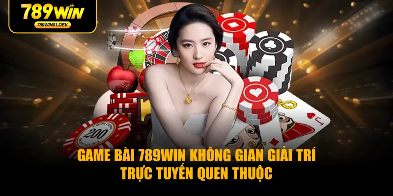 Game Bài 789WIN Không Gian Giải Trí Trực Tuyến Quen Thuộc
