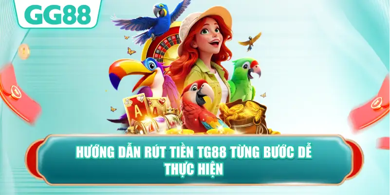 Hướng Dẫn Rút Tiền TG88 Từng Bước Dễ Thực Hiện
