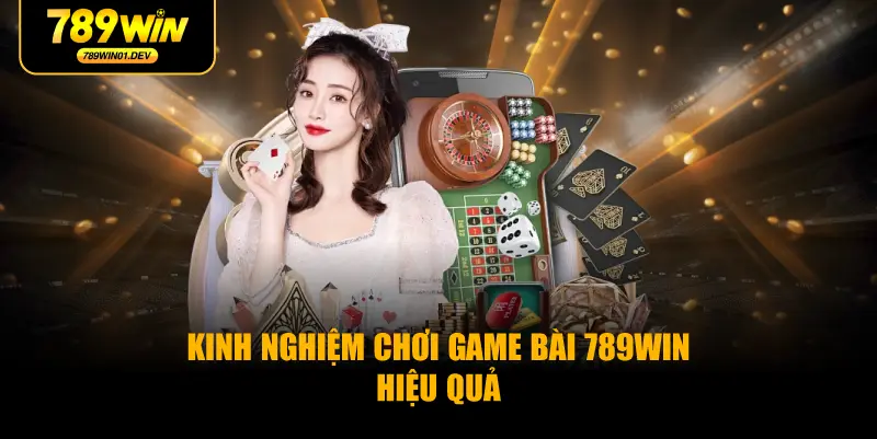 Kinh nghiệm chơi game bài 789WIN hiệu quả