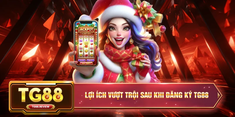 Lợi ích vượt trội sau khi Đăng Ký TG88