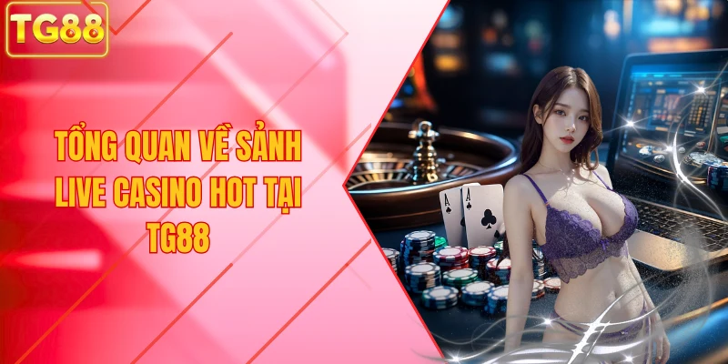 Tổng quan về Sảnh Live Casino Hot Tại TG88