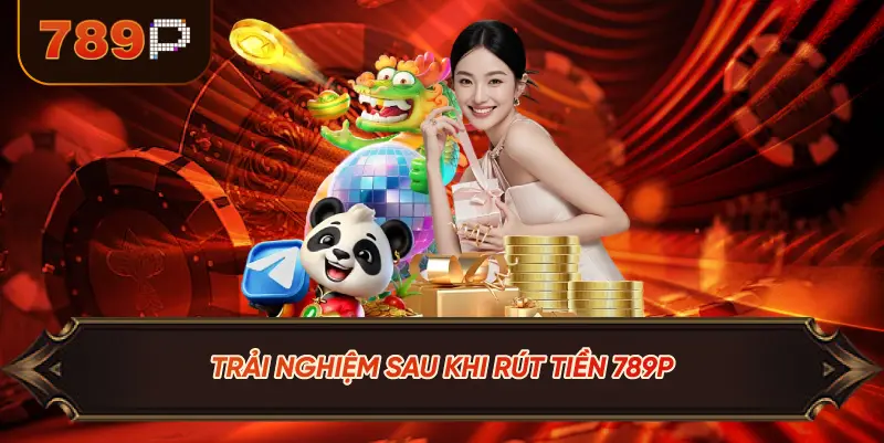 Trải Nghiệm Sau Khi Rút Tiền 789P