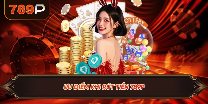 Ưu Điểm Khi Rút Tiền 789P